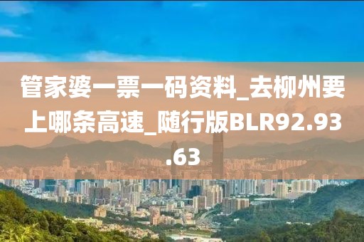 管家婆一票一碼資料_去柳州要上哪條高速_隨行版BLR92.93.63