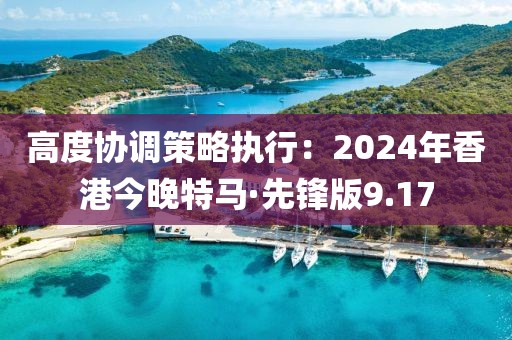 高度協調策略執行：2024年香港今晚特馬·先鋒版9.17