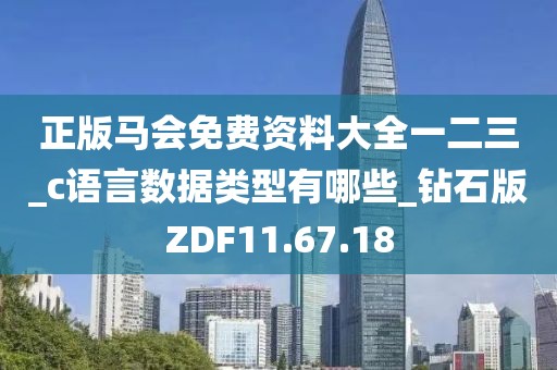 正版馬會免費資料大全一二三_c語言數據類型有哪些_鉆石版ZDF11.67.18