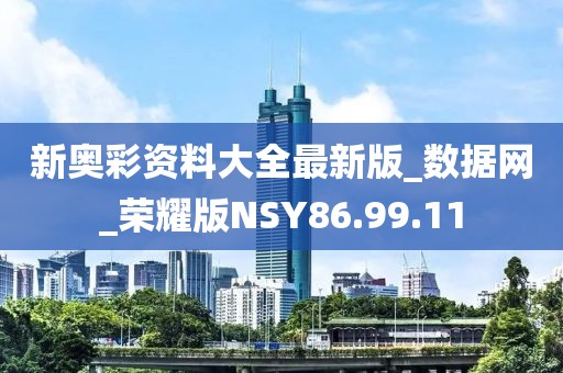新奧彩資料大全最新版_數據網_榮耀版NSY86.99.11