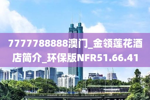 7777788888澳門_金領蓮花酒店簡介_環保版NFR51.66.41