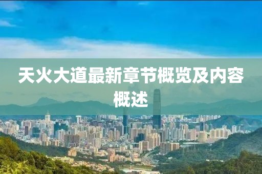 天火大道最新章節概覽及內容概述