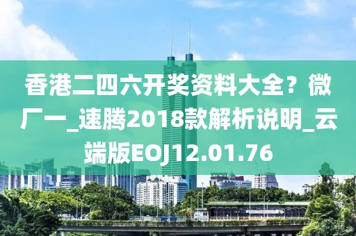 香港二四六開獎資料大全？微廠一_速騰2018款解析說明_云端版EOJ12.01.76