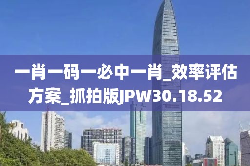 一肖一碼一必中一肖_效率評估方案_抓拍版JPW30.18.52