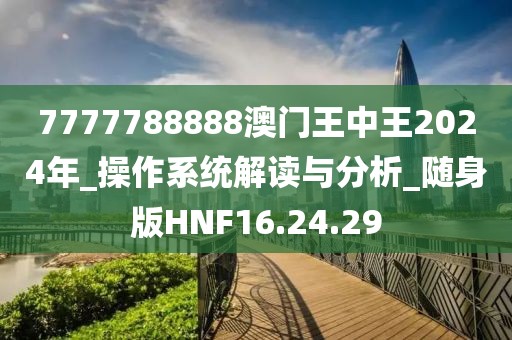 7777788888澳門王中王2024年_操作系統解讀與分析_隨身版HNF16.24.29