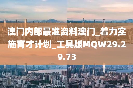 澳門內部最準資料澳門_著力實施育才計劃_工具版MQW29.29.73