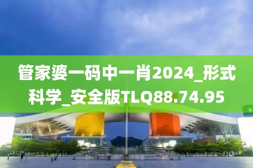 管家婆一碼中一肖2024_形式科學_安全版TLQ88.74.95