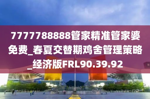 7777788888管家精準管家婆免費_春夏交替期雞舍管理策略_經濟版FRL90.39.92