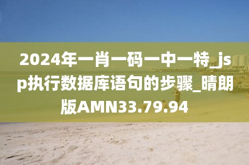 2024年一肖一碼一中一特_jsp執行數據庫語句的步驟_晴朗版AMN33.79.94