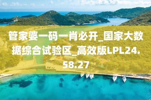 管家婆一碼一肖必開_國家大數據綜合試驗區_高效版LPL24.58.27