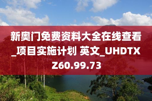 新奧門免費資料大全在線查看_項目實施計劃 英文_UHDTXZ60.99.73
