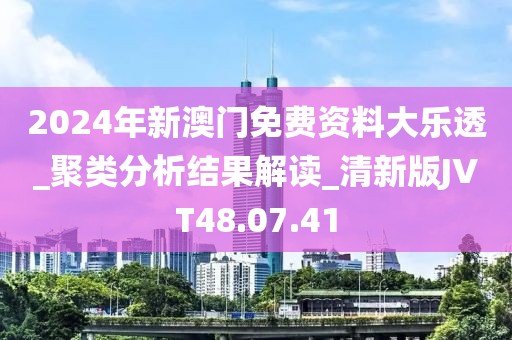 2024年新澳門免費資料大樂透_聚類分析結果解讀_清新版JVT48.07.41
