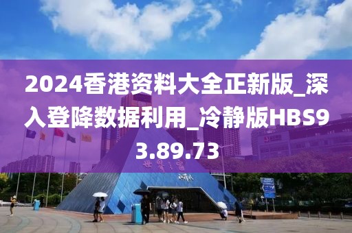 2024香港資料大全正新版_深入登降數據利用_冷靜版HBS93.89.73