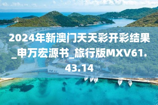 2024年新澳門天天彩開彩結果_申萬宏源書_旅行版MXV61.43.14