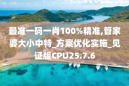 最準一碼一肖100%精準,管家婆大小中特_方案優化實施_見證版CPU25.7.6