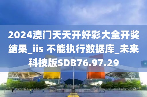 2024澳門天天開好彩大全開獎結果_iis 不能執行數據庫_未來科技版SDB76.97.29