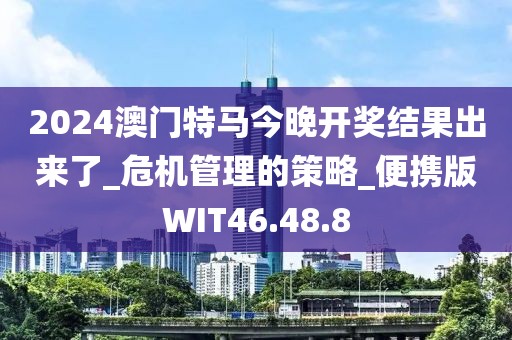 2024澳門特馬今晚開獎結果出來了_危機管理的策略_便攜版WIT46.48.8