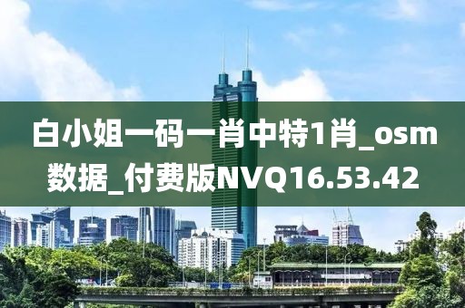 白小姐一碼一肖中特1肖_osm數據_付費版NVQ16.53.42