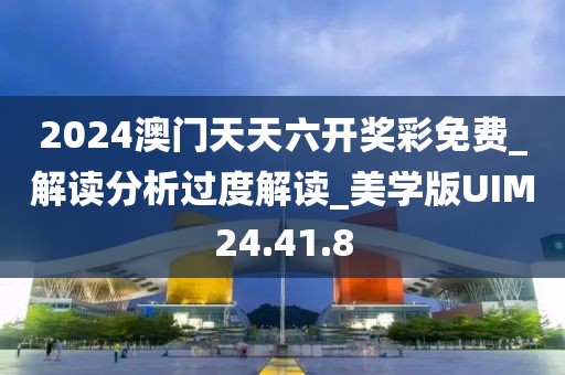 2024澳門天天六開獎彩免費_解讀分析過度解讀_美學版UIM24.41.8