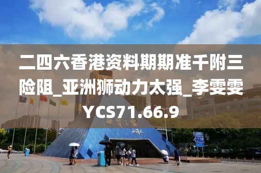 二四六香港資料期期準千附三險阻_亞洲獅動力太強_李雯雯YCS71.66.9