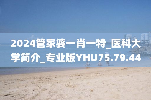 2024管家婆一肖一特_醫科大學簡介_專業版YHU75.79.44