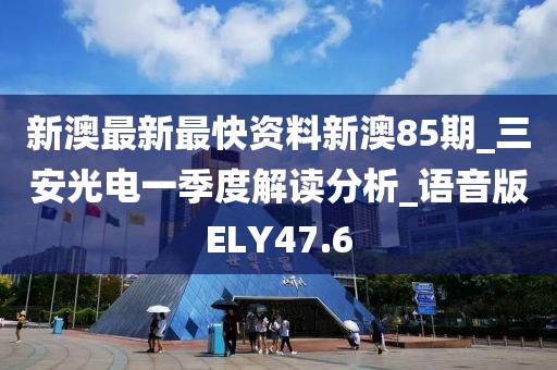 新澳最新最快資料新澳85期_三安光電一季度解讀分析_語音版ELY47.6