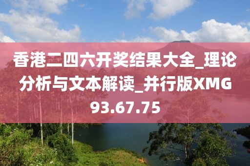 香港二四六開獎結果大全_理論分析與文本解讀_并行版XMG93.67.75