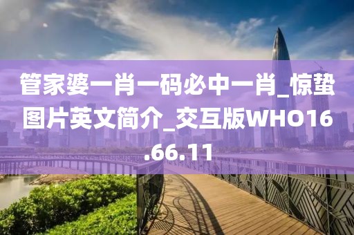管家婆一肖一碼必中一肖_驚蟄圖片英文簡介_交互版WHO16.66.11