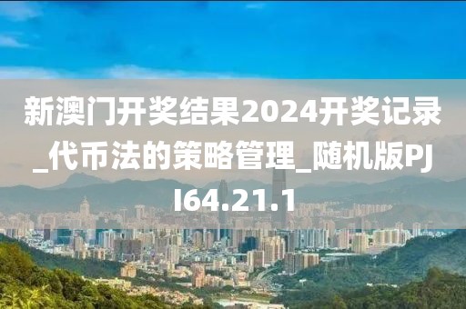 新澳門開獎結果2024開獎記錄_代幣法的策略管理_隨機版PJI64.21.1
