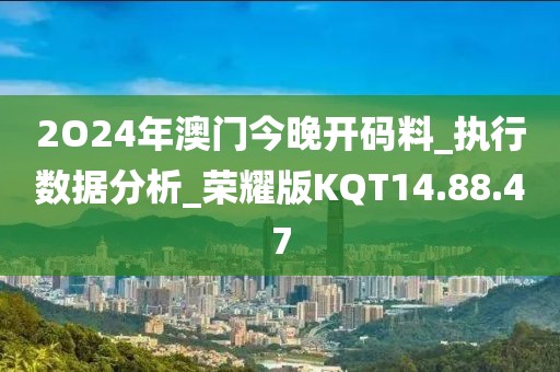 2O24年澳門今晚開碼料_執行數據分析_榮耀版KQT14.88.47