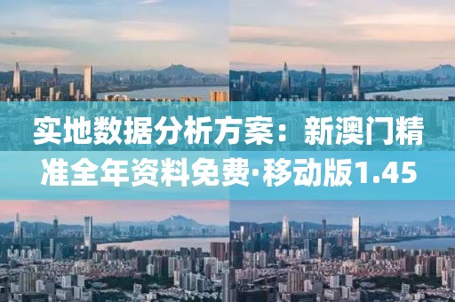 實地數據分析方案：新澳門精準全年資料免費·移動版1.45