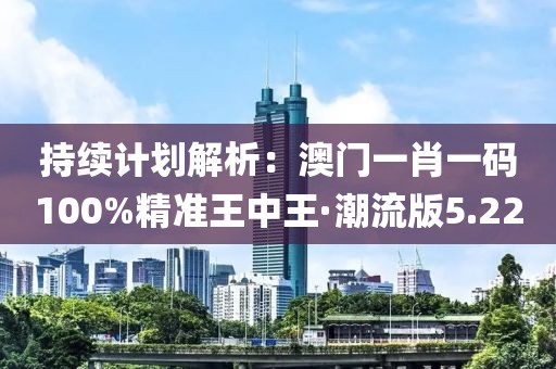 持續計劃解析：澳門一肖一碼100%精準王中王·潮流版5.22