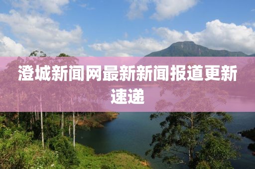 澄城新聞網最新新聞報道更新速遞
