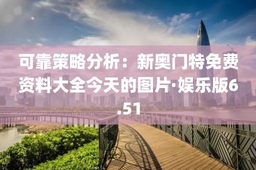 可靠策略分析：新奧門特免費資料大全今天的圖片·娛樂版6.51
