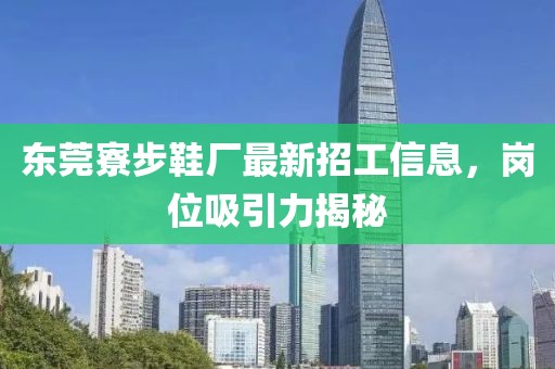 東莞寮步鞋廠最新招工信息，崗位吸引力揭秘