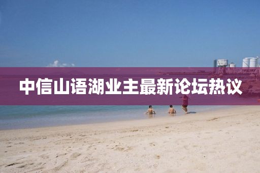 中信山語湖業主最新論壇熱議