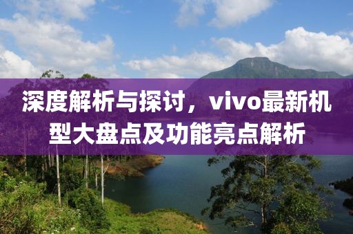 深度解析與探討，vivo最新機型大盤點及功能亮點解析