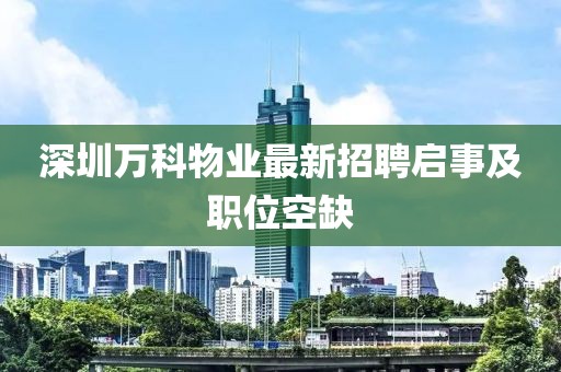 深圳萬科物業最新招聘啟事及職位空缺