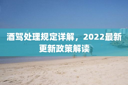 酒駕處理規定詳解，2022最新更新政策解讀