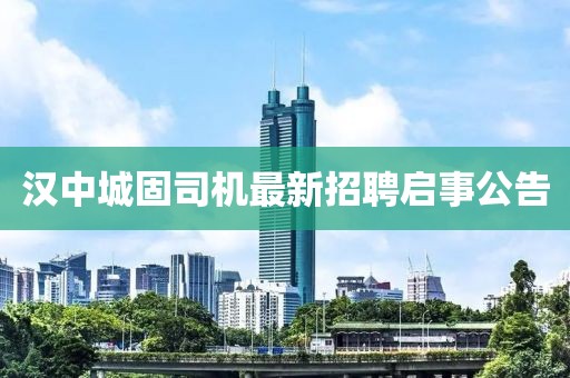 漢中城固司機最新招聘啟事公告