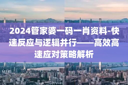 2024管家婆一碼一肖資料-快速反應與邏輯并行——高效高速應對策略解析