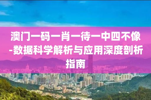 澳門一碼一肖一待一中四不像-數據科學解析與應用深度剖析指南