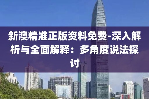 新澳精準正版資料免費-深入解析與全面解釋：多角度說法探討