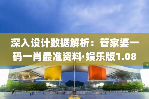 深入設計數據解析：管家婆一碼一肖最準資料·娛樂版1.08