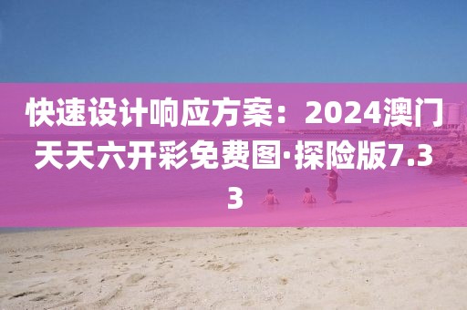 快速設計響應方案：2024澳門天天六開彩免費圖·探險版7.33