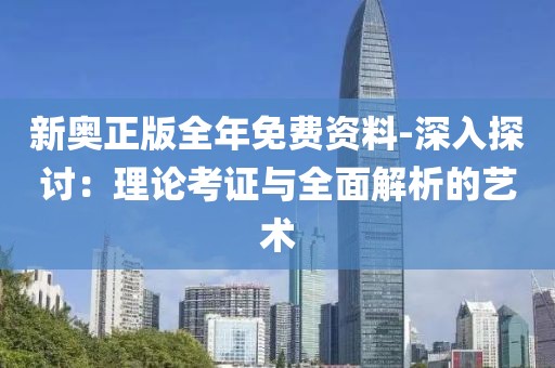 新奧正版全年免費資料-深入探討：理論考證與全面解析的藝術
