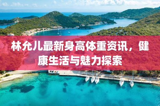 林允兒最新身高體重資訊，健康生活與魅力探索
