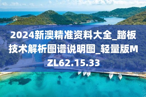 2024新澳精準資料大全_踏板技術解析圖譜說明圖_輕量版MZL62.15.33