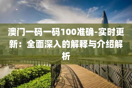 澳門一碼一碼100準確-實時更新：全面深入的解釋與介紹解析