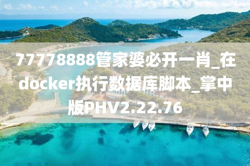 77778888管家婆必開一肖_在docker執行數據庫腳本_掌中版PHV2.22.76